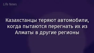 Казахстанцы теряют автомобили, когда пытаются перегнать их из Алматы в другие регионы