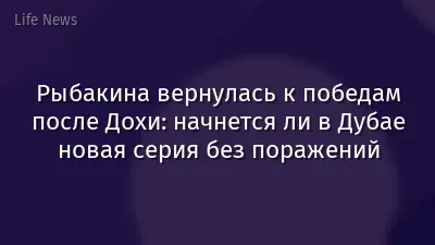 Рыбакина вернулась к победам после Дохи: начнется ли в Дубае новая серия без поражений