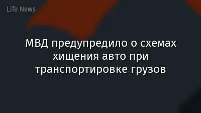 МВД предупредило о схемах хищения авто при транспортировке грузов
