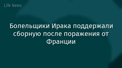 Болельщики Ирака поддержали сборную после поражения от Франции