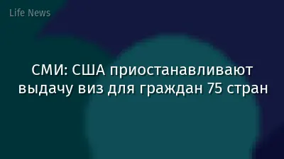 СМИ: США приостанавливают выдачу виз для граждан 75 стран