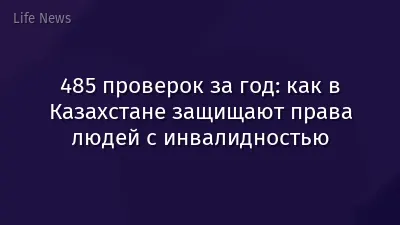 485 проверок за год: как в Казахстане защищают права людей с инвалидностью