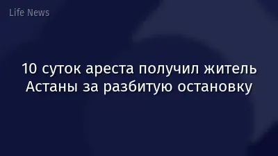 10 суток ареста получил житель Астаны за разбитую остановку
