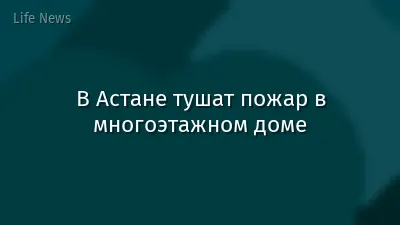 В Астане тушат пожар в многоэтажном доме