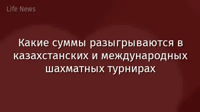 Какие суммы разыгрываются в казахстанских и международных шахматных турнирах