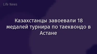 Казахстанцы завоевали 18 медалей турнира по таеквондо в Астане
