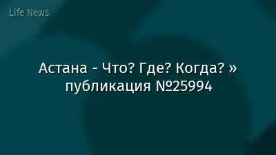 Астана - Что? Где? Когда? » публикация №25994