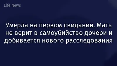 Умерла на первом свидании. Мать не верит в самоубийство дочери и добивается нового расследования