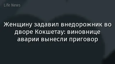 Женщину задавил внедорожник во дворе Кокшетау: виновнице аварии вынесли приговор