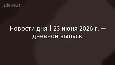 Новости дня | 23 июня 2026 г. — дневной выпуск