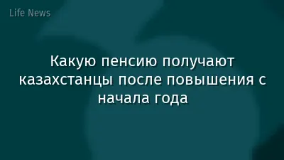 Какую пенсию получают казахстанцы после повышения с начала года