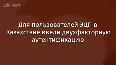 Для пользователей ЭЦП в Казахстане ввели двухфакторную аутентификацию