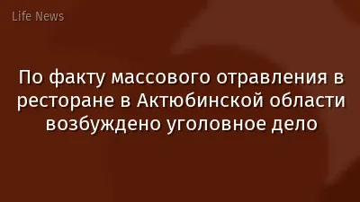 По факту массового отравления в ресторане в Актюбинской области возбуждено уголовное дело