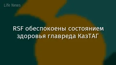 RSF обеспокоены состоянием здоровья главреда КазТАГ
