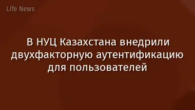В НУЦ Казахстана внедрили двухфакторную аутентификацию для пользователей