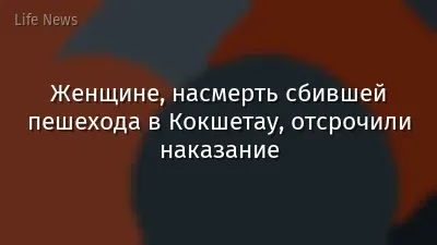 Женщине, насмерть сбившей пешехода в Кокшетау, отсрочили наказание