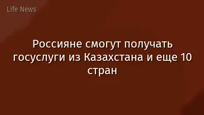 Россияне смогут получать госуслуги из Казахстана и еще 10 стран