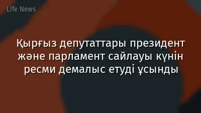 Қырғыз депутаттары президент және парламент сайлауы күнін ресми демалыс етуді ұсынды