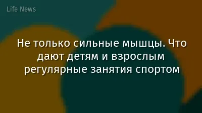 Не только сильные мышцы. Что дают детям и взрослым регулярные занятия спортом