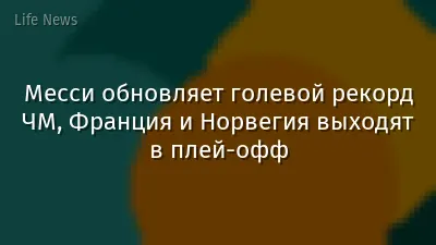 Месси обновляет голевой рекорд ЧМ, Франция и Норвегия выходят в плей-офф
