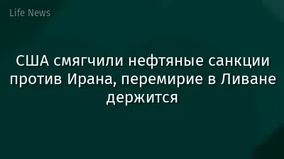 США смягчили нефтяные санкции против Ирана, перемирие в Ливане держится