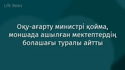 Оқу-ағарту министрі қойма, моншада ашылған мектептердің болашағы туралы айтты