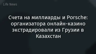Счета на миллиарды и Porsche: организатора онлайн-казино экстрадировали из Грузии в Казахстан