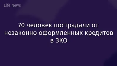70 человек пострадали от незаконно оформленных кредитов в ЗКО