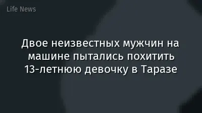Двое неизвестных мужчин на машине пытались похитить 13-летнюю девочку в Таразе