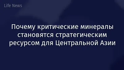 Почему критические минералы становятся стратегическим ресурсом для Центральной Азии