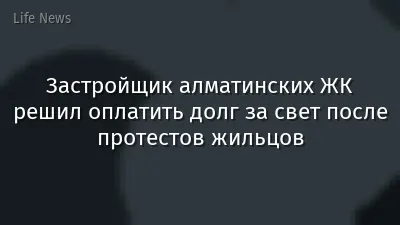 Застройщик алматинских ЖК решил оплатить долг за свет после протестов жильцов