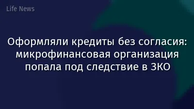 Оформляли кредиты без согласия: микрофинансовая организация попала под следствие в ЗКО