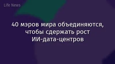 40 мэров мира объединяются, чтобы сдержать рост ИИ‑дата‑центров