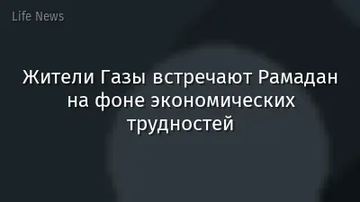 Жители Газы встречают Рамадан на фоне экономических трудностей