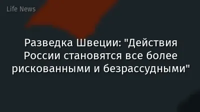Разведка Швеции: "Действия России становятся все более рискованными и безрассудными"