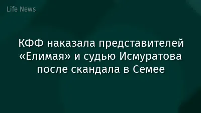 КФФ наказала представителей «Елимая» и судью Исмуратова после скандала в Семее