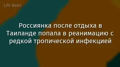 Россиянка после отдыха в Таиланде попала в реанимацию с редкой тропической инфекцией