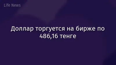 Доллар торгуется на бирже по 486,16 тенге