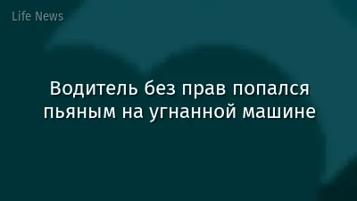 Водитель без прав попался пьяным на угнанной машине