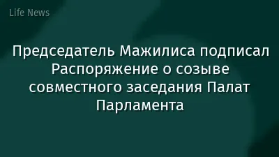 Председатель Мажилиса подписал Распоряжение о созыве совместного заседания Палат Парламента