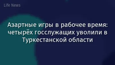 Азартные игры в рабочее время: четырёх госслужащих уволили в Туркестанской области