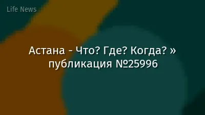 Астана - Что? Где? Когда? » публикация №25996