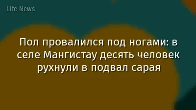 Пол провалился под ногами: в селе Мангистау десять человек рухнули в подвал сарая
