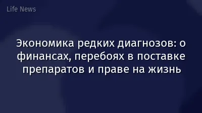 Экономика редких диагнозов: о финансах, перебоях в поставке препаратов и праве на жизнь