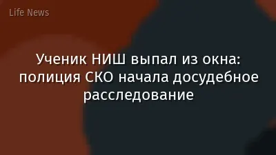 Ученик НИШ выпал из окна: полиция СКО начала досудебное расследование