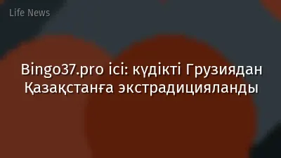 Bingo37.pro ісі: күдікті Грузиядан Қазақстанға экстрадицияланды