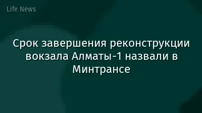 Срок завершения реконструкции вокзала Алматы-1 назвали в Минтрансе