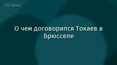 О чем договорился Токаев в Брюсселе