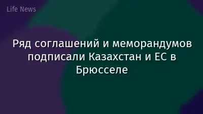 Ряд соглашений и меморандумов подписали Казахстан и ЕС в Брюсселе