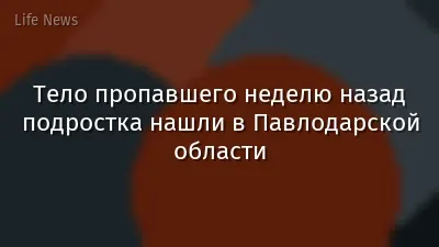 Тело пропавшего неделю назад подростка нашли в Павлодарской области
